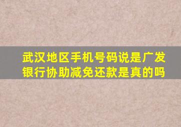 武汉地区手机号码说是广发银行协助减免还款是真的吗