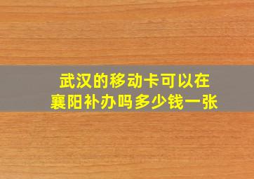 武汉的移动卡可以在襄阳补办吗多少钱一张