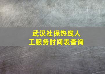 武汉社保热线人工服务时间表查询