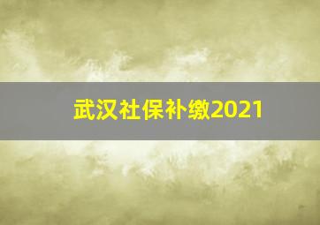 武汉社保补缴2021