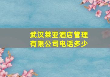 武汉莱亚酒店管理有限公司电话多少