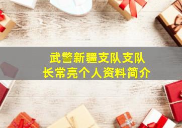 武警新疆支队支队长常亮个人资料简介