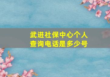 武进社保中心个人查询电话是多少号