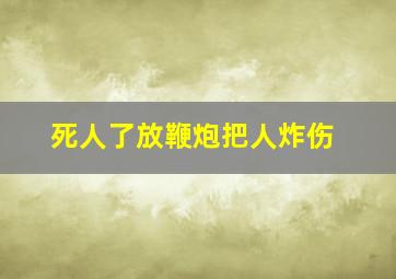 死人了放鞭炮把人炸伤