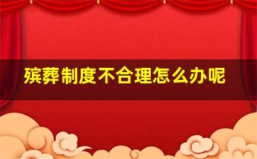 殡葬制度不合理怎么办呢