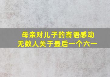 母亲对儿子的寄语感动无数人关于最后一个六一