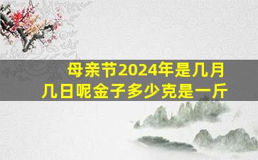 母亲节2024年是几月几日呢金子多少克是一斤