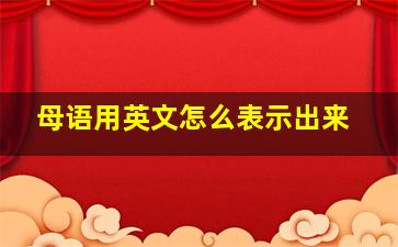 母语用英文怎么表示出来