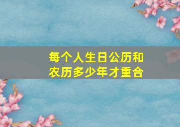 每个人生日公历和农历多少年才重合