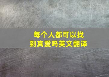 每个人都可以找到真爱吗英文翻译