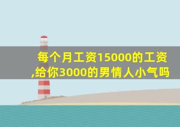 每个月工资15000的工资,给你3000的男情人小气吗