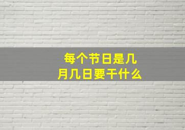 每个节日是几月几日要干什么