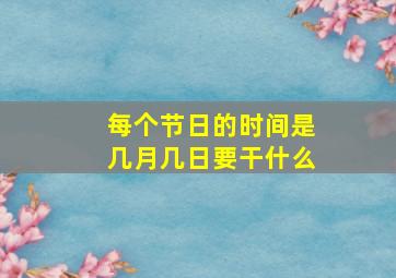 每个节日的时间是几月几日要干什么