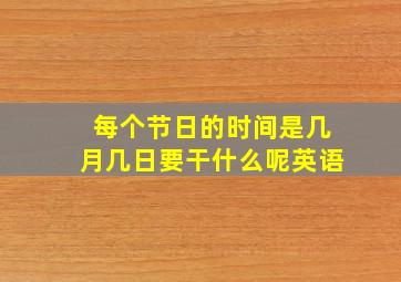 每个节日的时间是几月几日要干什么呢英语