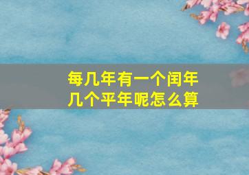 每几年有一个闰年几个平年呢怎么算