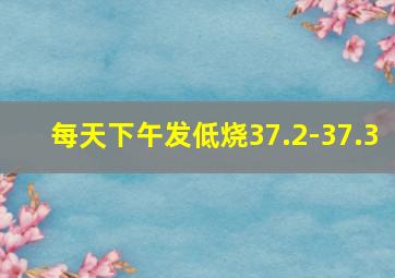 每天下午发低烧37.2-37.3