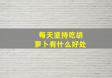 每天坚持吃胡萝卜有什么好处