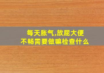 每天胀气,放屁大便不畅需要做嘛检查什么