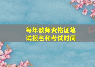 每年教师资格证笔试报名和考试时间