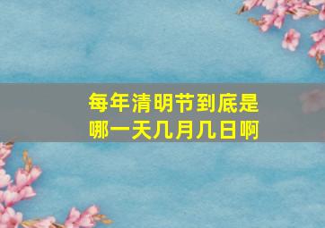 每年清明节到底是哪一天几月几日啊