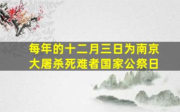 每年的十二月三日为南京大屠杀死难者国家公祭日