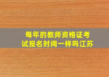 每年的教师资格证考试报名时间一样吗江苏