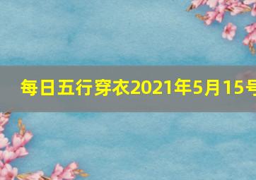 每日五行穿衣2021年5月15号