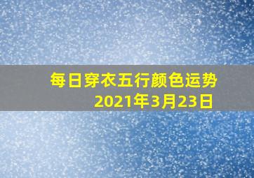 每日穿衣五行颜色运势2021年3月23日