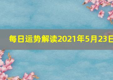 每日运势解读2021年5月23日