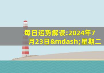 每日运势解读:2024年7月23日—星期二