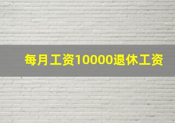 每月工资10000退休工资