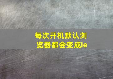 每次开机默认浏览器都会变成ie