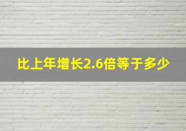 比上年增长2.6倍等于多少