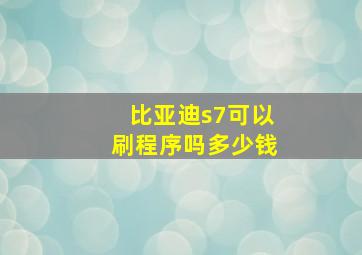 比亚迪s7可以刷程序吗多少钱