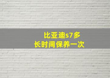 比亚迪s7多长时间保养一次