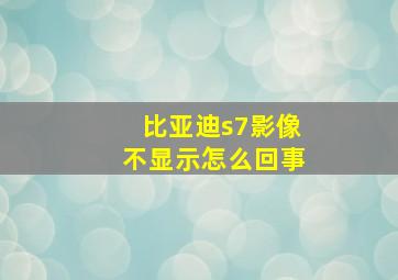 比亚迪s7影像不显示怎么回事