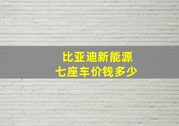 比亚迪新能源七座车价钱多少