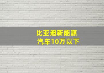 比亚迪新能源汽车10万以下