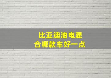 比亚迪油电混合哪款车好一点