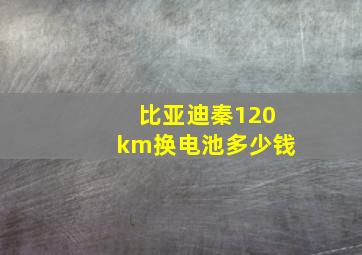 比亚迪秦120km换电池多少钱