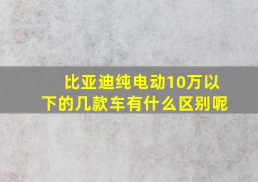 比亚迪纯电动10万以下的几款车有什么区别呢