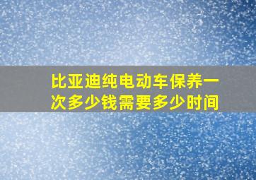 比亚迪纯电动车保养一次多少钱需要多少时间