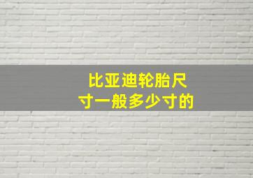 比亚迪轮胎尺寸一般多少寸的