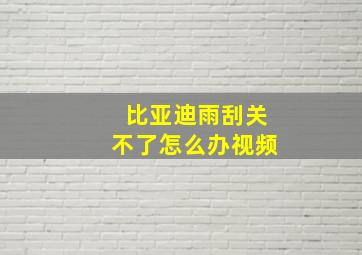 比亚迪雨刮关不了怎么办视频