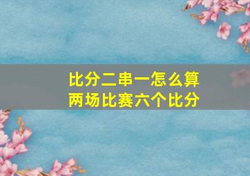 比分二串一怎么算两场比赛六个比分