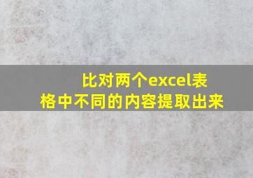 比对两个excel表格中不同的内容提取出来