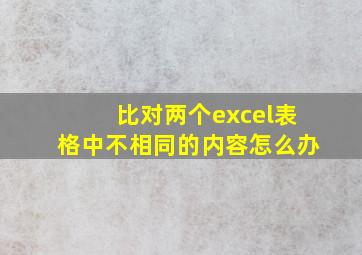 比对两个excel表格中不相同的内容怎么办