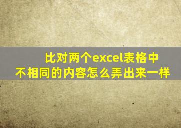 比对两个excel表格中不相同的内容怎么弄出来一样