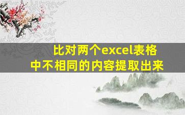 比对两个excel表格中不相同的内容提取出来