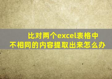 比对两个excel表格中不相同的内容提取出来怎么办